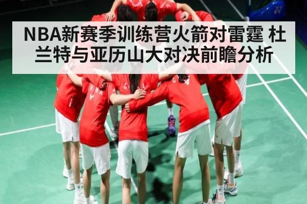 NBA新赛季训练营火箭对雷霆 杜兰特与亚历山大对决前瞻分析（kaiyun）