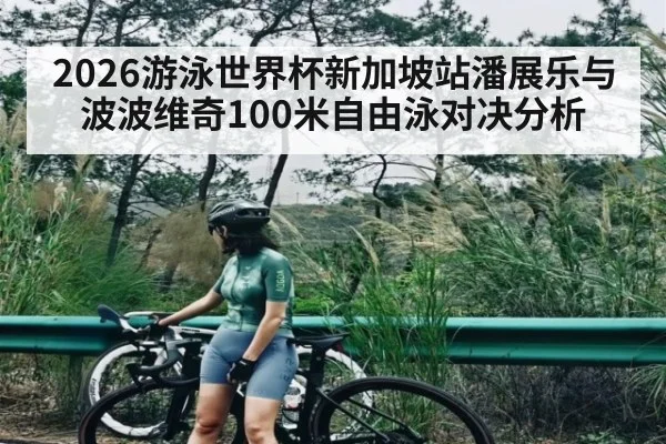 2026游泳世界杯新加坡站潘展乐与波波维奇100米自由泳对决分析